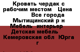 Кровать чердак с рабочим местом › Цена ­ 15 000 - Все города, Мытищинский р-н Мебель, интерьер » Детская мебель   . Кемеровская обл.,Юрга г.